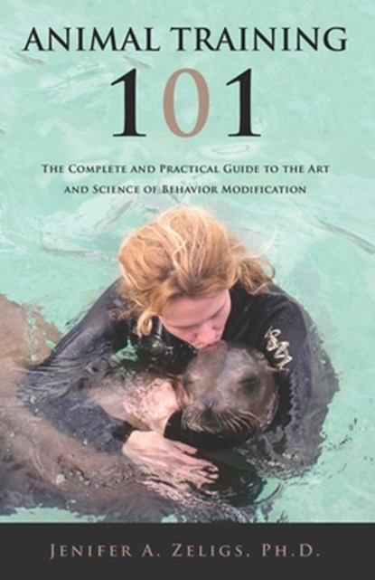 Animal Training 101: The Complete and Practical Guide to the Art and Science of Behavior Modification, Jenifer A. Zeligs - Paperback - 9798892830829