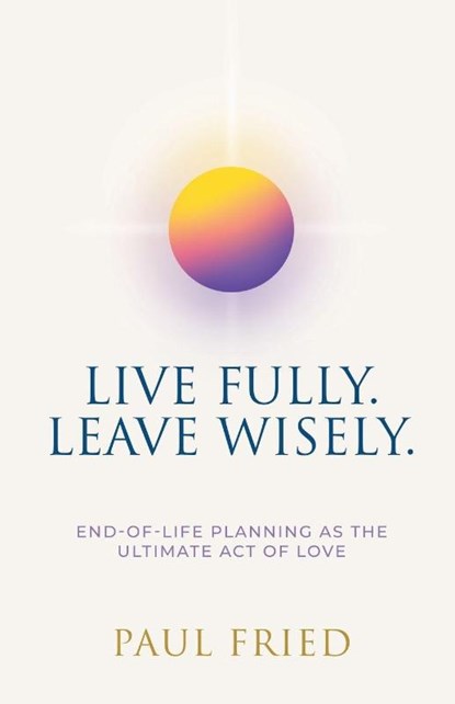 Live Fully. Leave Wisely., Paul Fried - Paperback - 9798892857086