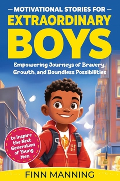 Motivational Stories for Extraordinary Boys: Empowering Journeys of Bravery, Growth, and Boundless Possibilities to Inspire the Next Generation of You, Finn Manning - Paperback - 9798892961523