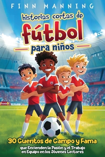 Historias cortas de fútbol para niños: 30 cuentos de campo y fama que encienden la pasión y el trabajo en equipo en los jóvenes lectores, Finn Manning - Paperback - 9798892963947