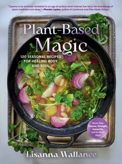 Plant-Based Magic: 120 Seasonal Recipes for Healing Body and Soul, Lisanna Wallance - Gebonden - 9798893030419
