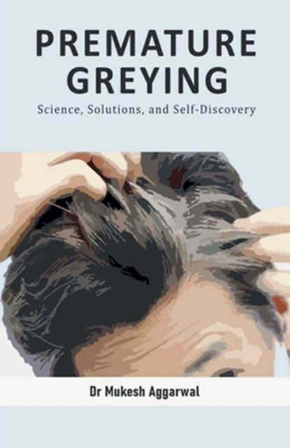Premature Greying: Science, Solutions, and Self-Discovery, Dr Mukesh Aggarwal - Paperback - 9798893220124