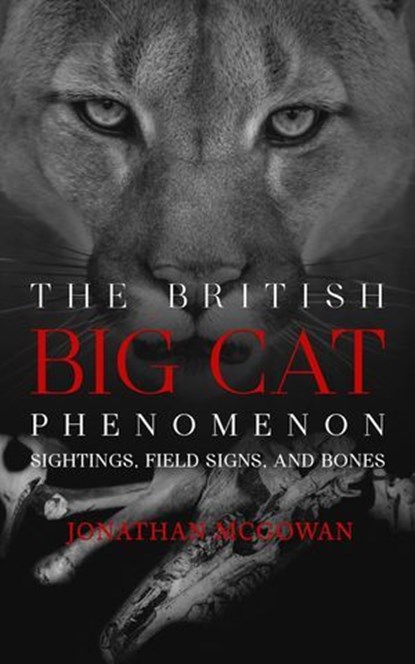 The British Big Cat Phenomenon: Sightings, Field Signs, and Bones, Jonathan McGowan - Ebook - 9798893251159