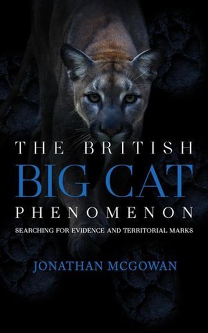 The British Big Cat Phenomenon: Searching for Evidence and Territorial Marks, Jonathan McGowan - Ebook - 9798893251166