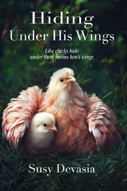 Hiding Under His Wings: Like Chicks Hide Under Their Mama Hen's Wings, Susy Devasia - Paperback - 9798893335903