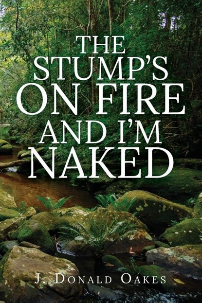 The Stump's On Fire and I'm Naked, J. Donald Oakes - Paperback - 9798893560633