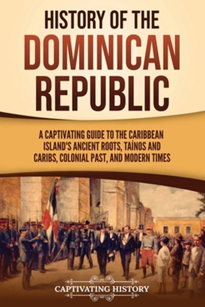 History of the Dominican Republic: A Captivating Guide to the Caribbean Island's Ancient Roots, Taínos and Caribs, Colonial Past, and Modern Times, Captivating History - Paperback - 9798893580860