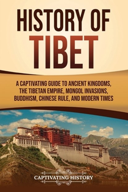 History of Tibet: A Captivating Guide to Ancient Kingdoms, the Tibetan Empire, Mongol Invasions, Buddhism, Chinese Rule, and Modern Times, Captivating History - Paperback - 9798893580914