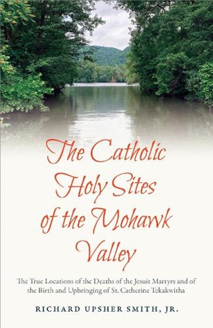 The Catholic Holy Sites of the Mohawk Valley, Richard Upsher Smith Jr. - Gebonden - 9798893721164