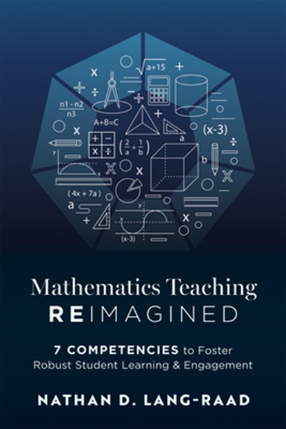 Mathematics Teaching Reimagined: Seven Competencies to Foster Robust Student Learning and Engagement (Use the CMC Framework for Deeper Mathematical Th, Nathan D. Lang-Raad - Paperback - 9798893740073