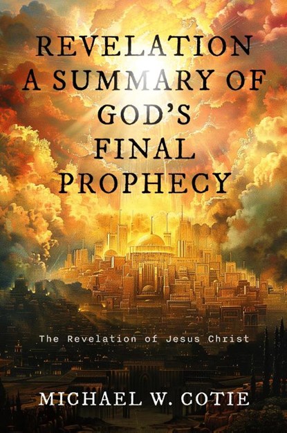 REVELATION A SUMMARY OF GOD'S FINAL PROPHECY, Michael W. Cotie - Paperback - 9798893760040