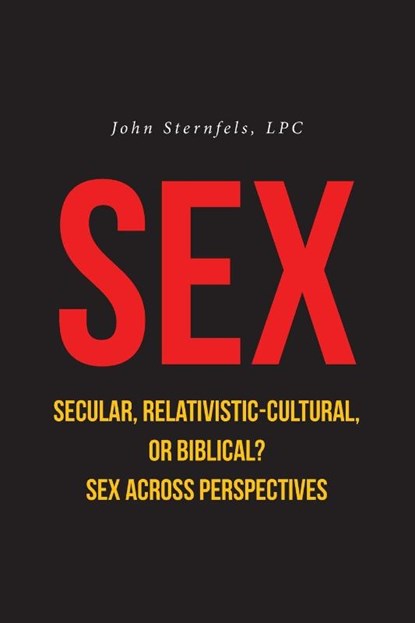 SEX Secular, Relativistic-Cultural, or Biblical?, John Sternfels LPC - Paperback - 9798894275413