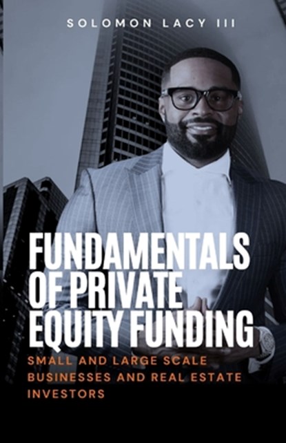 Fundamentals of Private Equity Funding: Small and Large-Scale Businesses and Real Estate Investors, Solomon Lacy - Paperback - 9798894804613