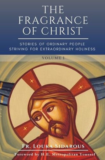 The Fragrance of Christ - Volume 1: Stories of Ordinary People Striving for Extraordinary Holiness, Father Louka Sidarous - Paperback - 9798894830063
