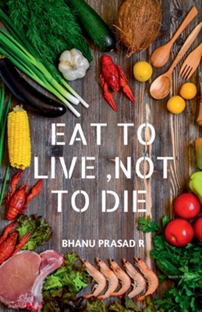 Eat to Live, Not to Die: Healthy nutrition, Bhanu Prasad R - Paperback - 9798894989747