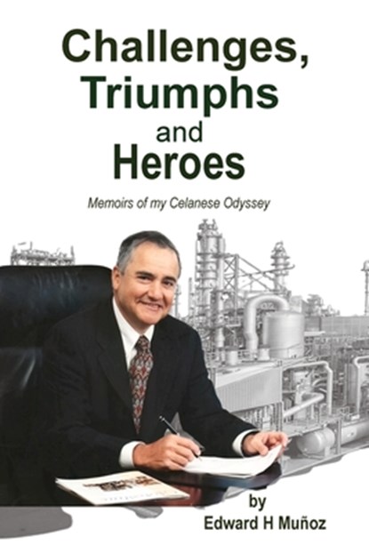 Challenges, Triumphs and Heroes: Memoirs of my Celanese Odyssey, Edward H. Muñoz - Paperback - 9798894993454