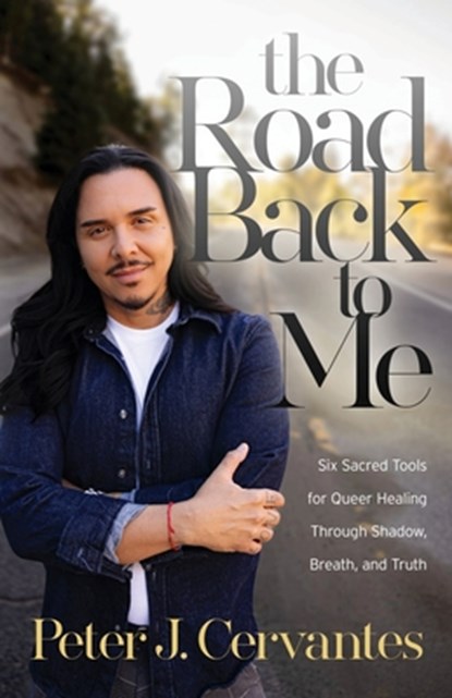 The Road Back to Me: Six Sacred Tools for Queer Healing Through Shadow, Breath, and Truth, Peter J. Cervantes - Paperback - 9798895030387