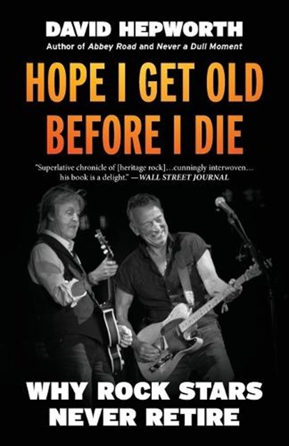 Hope I Get Old Before I Die: Why Rock Stars Never Retire, David Hepworth - Paperback - 9798895150061