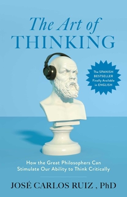 The Art of Thinking: How the Great Philosophers Can Stimulate Our Ability to Think Critically, José Carlos Ruiz - Paperback - 9798895150986