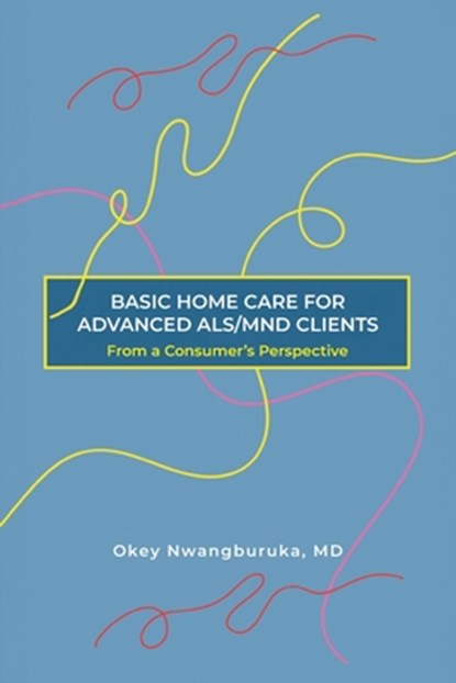 BASIC HOME CARE FOR ADVANCED ALS/MND CLIENTS, MD Okey Nwangburuka - Paperback - 9798895310519