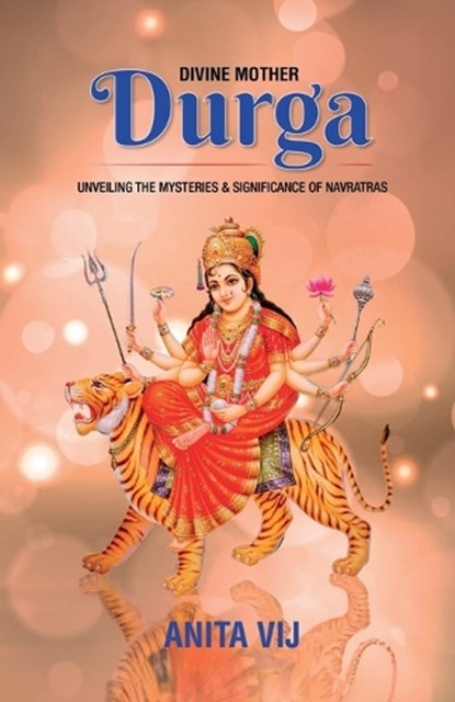 Divine Mother Durga: Unveiling the Mysteries and Significance of Navratras, Anita Vij - Paperback - 9798895444375