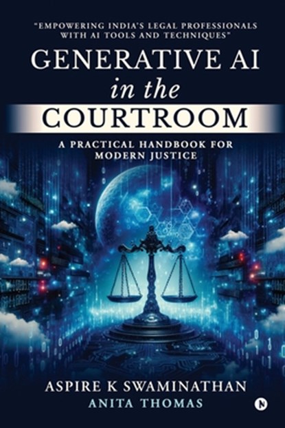 Generative AI in the Courtroom: A Practical Handbook for Modern Justice: Empowering India's Legal Professionals with AI Tools and Techniques, Aspire K Swaminathan - Paperback - 9798895566046