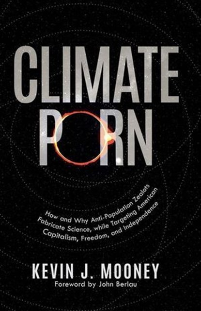 Climate Porn: How and Why Anti-Population Zealots Fabricate Science, while Targeting American Capitalism, Freedom, and Independence, Kevin J. Mooney - Ebook - 9798895650653