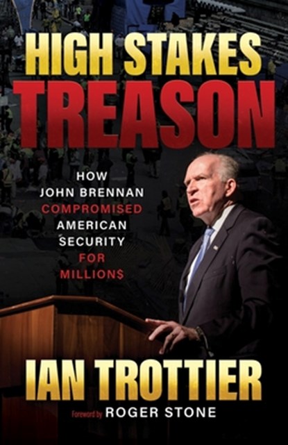 High Stakes Treason: How John Brennan Compromised American Security for Millions, Ian Trottier - Paperback - 9798895652404
