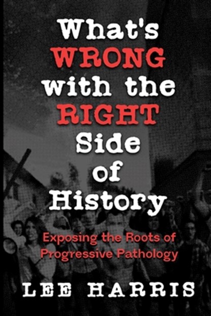 What's Wrong with the Right Side of History: Exposing the Roots of Progressive Pathology, Lee Harris - Paperback - 9798895652978