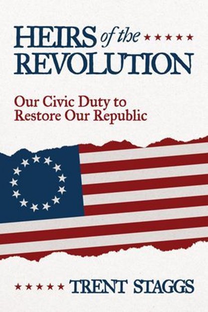 Heirs of the Revolution: Our Civic Duty to Restore Our Republic, Trent Staggs - Ebook - 9798895653265