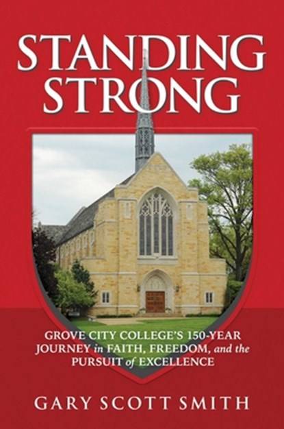 Standing Strong: Grove City College's 150-Year Journey in Faith, Freedom, and the Pursuit of Excellence, Gary Scott Smith - Gebonden - 9798895654866