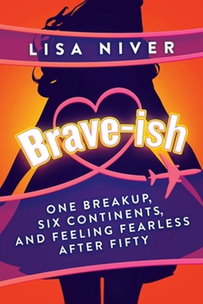Brave-ish: One Breakup, Six Continents, and Feeling Fearless After Fifty, Lisa Niver - Paperback - 9798895654941