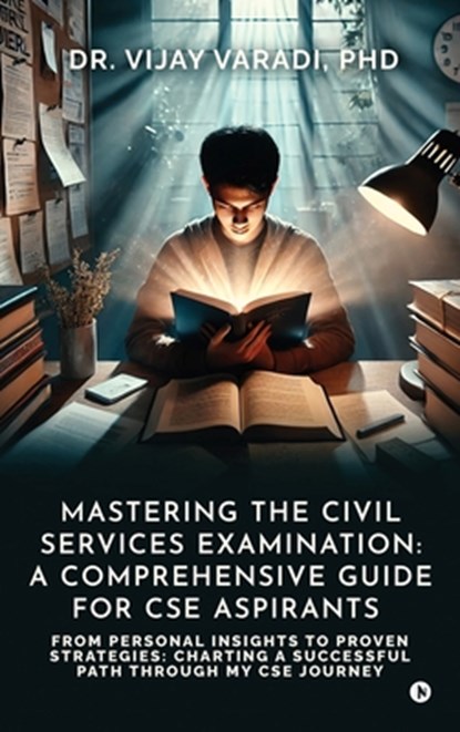 Mastering the Civil Services Examination: A Comprehensive Guide for CSE Aspirants: From Personal Insights to Proven Strategies: Charting a Successful, Dr Vijay Varadi Phd - Gebonden - 9798895883211
