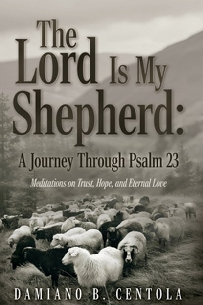 The Lord Is My Shepherd: A Journey Through Psalm 23; Meditations on Trust, Hope, and Eternal Love, Damiano B. Centola - Paperback - 9798895972588