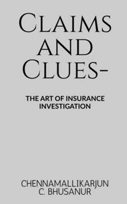 Claims and Clues-: The art of Insurance Investigation, Chennamallikarjun C Bhusanur - Paperback - 9798896101420