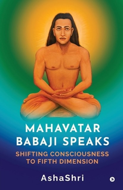 Mahavatar Babaji Speaks: Shifting Consciouness to Fifth Dimension, Ashashri - Paperback - 9798896327714