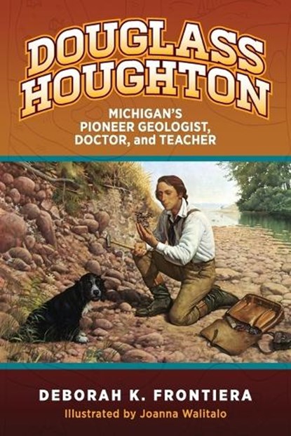 Douglass Houghton: Michigan's Pioneer Geologist, Doctor, and Teacher, Deborah K. Frontiera - Paperback - 9798896560814