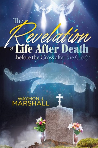 The Revelation of Life After Death Before the Cross and After the Cross, Waymon J. Marshall - Paperback - 9798896720027