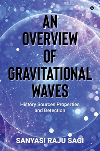 An Overview of Gravitational Waves: History Sources Properties and Detection, Sanyasi Raju Sagi - Paperback - 9798896734161