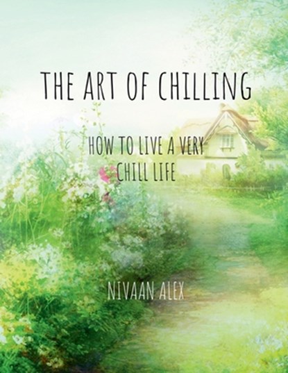 The Art Of Chilling: How To Live A Very Chill Life, Nivaan Alex - Paperback - 9798896739005