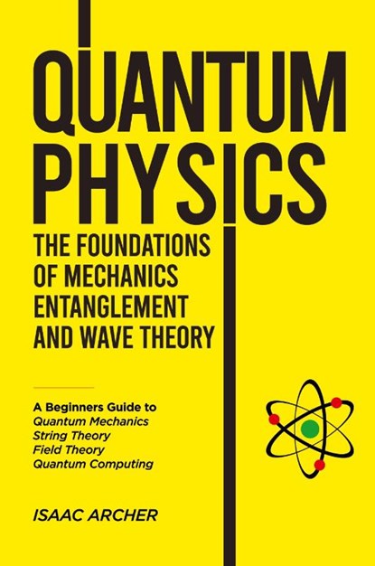 QUANTUM PHYSICS The Foundations of Mechanics, Entanglement and Wave Theory, Isaac Archer - Paperback - 9798896862642