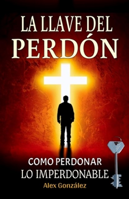 La llave del Perdón: Cómo aprender a perdonar ¡Tú mereces vivir una vida plena, feliz y con propósito! Deja atrás el pasado y construye un futuro bril, Alex González - Paperback - 9798896866060