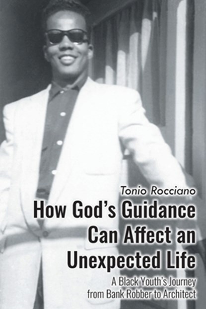 How God's Guidance Can Affect an Unexpected Life: A Black Youth's Journey from Bank Robber to Architect, Tonio Rocciano - Paperback - 9798896901488