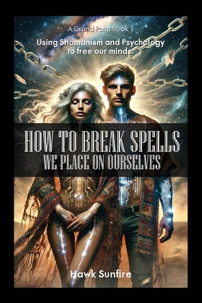 How to Break Spells We Place On Ourselves, Using Shamanism and Psychology to free our minds., Hawk Sunfire - Paperback - 9798896912071