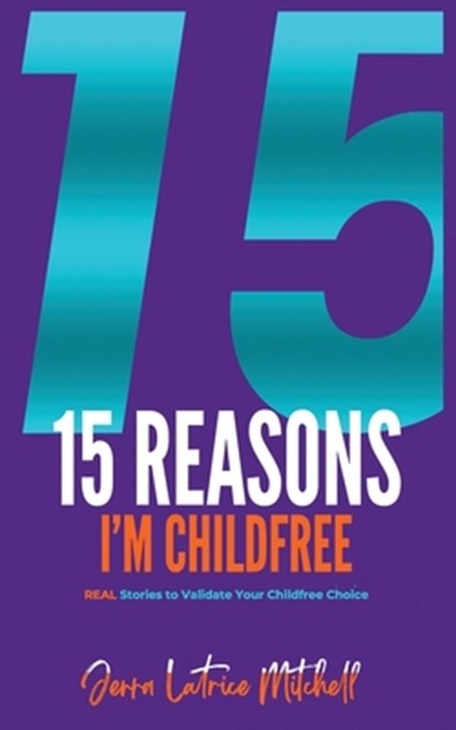 15 Reasons I'm Childfree: REAL Stories to Validate Your Childfree Choice, Jerra Latrice Mitchell - Paperback - 9798897059720
