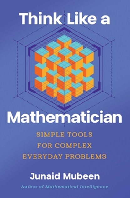 Think Like a Mathematician: Simple Tools for Complex Everyday Problems, Junaid Mubeen - Gebonden - 9798897100460