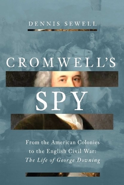 Cromwell's Spy: From the American Colonies to the English Civil War: The Life of George Downing, Dennis Sewell - Gebonden - 9798897100507