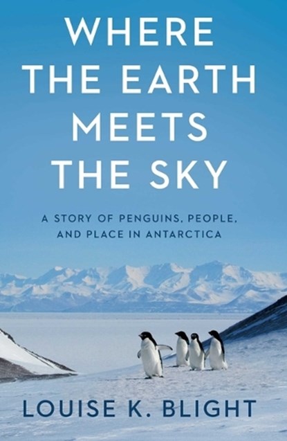 Where the Earth Meets the Sky: A Story of Penguins, People, and Place in Antarctica, Louise K. Blight - Gebonden - 9798897100606