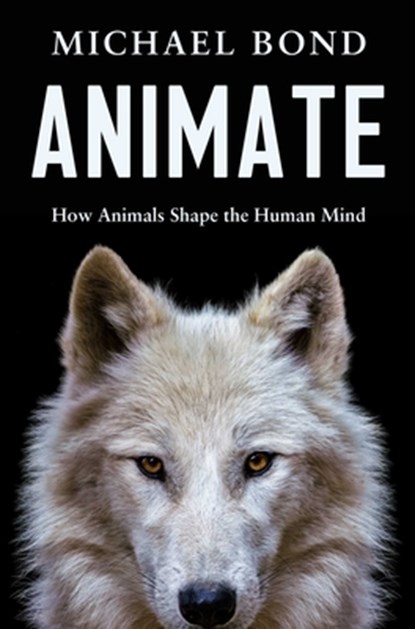 Animate: How Animals Shape the Human Mind, Michael Bond - Gebonden - 9798897101429