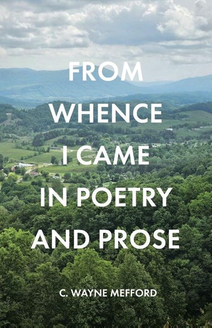 FROM WHENCE I CAME IN POETRY AND PROSE, C. Wayne Mefford - Paperback - 9798897853588